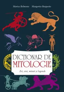 Dictionar de mitologie. Zei, eroi, mituri si legende de Marisa Belmonte