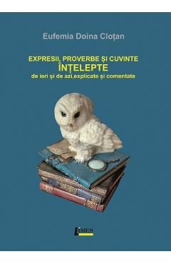 Expresii, proverbe si cuvinte intelepte de ieri si de azi, explicate si comentate