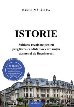 Istorie. Subiecte rezolvate pentru pregatirea candidatilor care sustin examenul de Bacalaureat 2023 de Daniel Malaelea