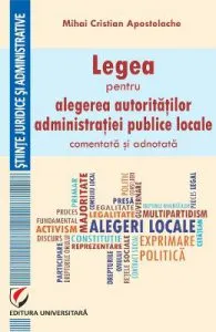 Legea pentru alegerea autoritatilor administratiei publice locale, comentata si adnotata de Mihai Cristian Apostolache
