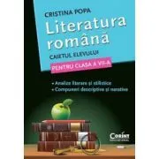 Literatura romana. Caietul elevului de clasa a 7-a. Analize literare si stilistice. Compuneri descriptive si narative de Cristina Popa