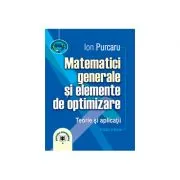 Matematici generale si elemente de optimizare. Teorie si aplicatii. Editia a treia de Ion Purcaru