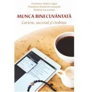 Munca binecuvantata. Cariera, succesul si credinta de Andrei Lorgus
