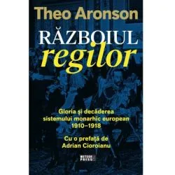 Razboiul regilor. Gloria si decaderea sistemului monarhic european, 1910-1918 de Theo Aronson