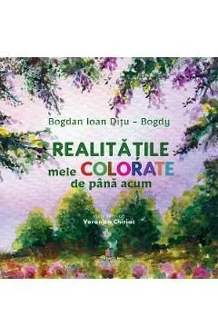Realitatile mele colorate de pana acum de Bogdan Ioan Ditu-Bogdy