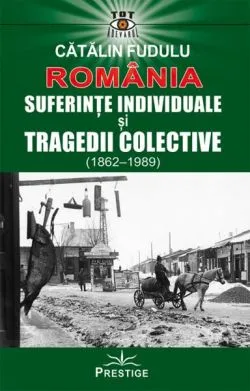 România. Suferințe indiviuale și tragedii colective (1862-1989) de Catalin Fudulu