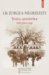 Troica amintirilor. Sub patru regi de Gh. Jurgea-Negrilesti