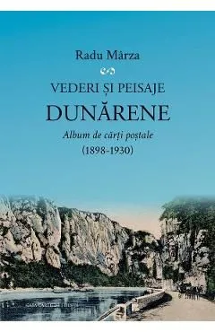 Vederi si peisaje dunarene. Album de carti postale 1898-1930 de Radu Marza