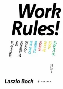 Work Rules! Informatii din interiorul Google, care vor schimba modul in care traiti si lucrati de Lazlo Bock