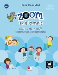 Zoom sur la Roumanie. Limba franceza. Caiet de activitati pentru clasa I de Raisa Elena Vlad