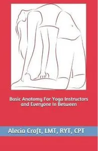Basic Anatomy For Yoga Instructors and Everyone In Between de Alecia Croft