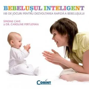 Bebelusul inteligent. 100 de jocuri pentru dezvoltarea rapida a bebelusului de Caroline Fertleman