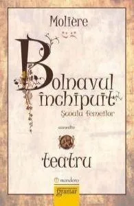Bolnavul inchipuit. Scoala femeilor de Moliere