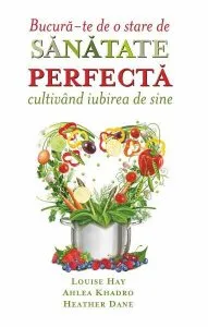Bucura-te de o stare de sanatate perfecta cultivand iubirea de sine de Louise L. Hay