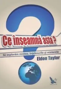 Ce inseamna asta? Sa exploram mintea, intelesurile si misterele de Eldon Taylor
