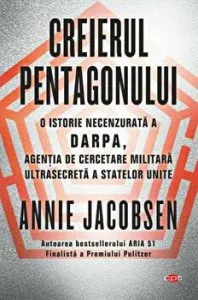 Creierul pentagonului. O istorie necenzurata a DARPA, agentia de cercetare militara ultrasecreta a Statelor Unite de Annie Jacobsen