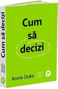 Cum sa decizi. Instrumente simple pentru a face alegeri mai bune de Annie Duke