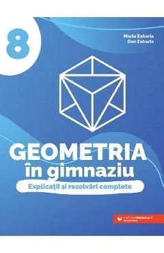 Geometria in gimnaziu - Clasa 8 - Explicatii si rezolvari complete de Dan Zaharia
