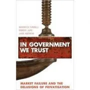 In Government We Trust. Market Failure and the Delusions of Privatisation de Robert Jupe
