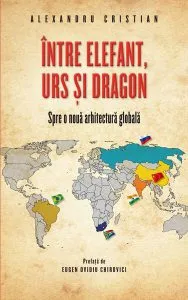 Între elefant, urs și dragon. Spre o nouă arhitectură globală de Alexandru Cristian