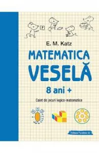 Matematica vesela. Caiet de jocuri logico-matematice 8 ani+ de E.M. Katz