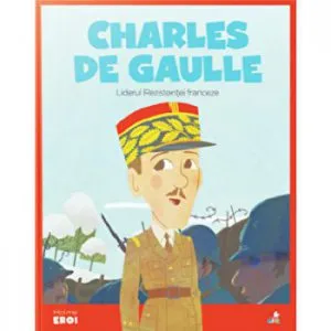 Micii eroi. Charles de Gaulle. Liderul Rezistentei franceze.