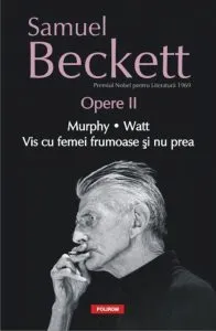 Opere II. Murphy. Watt. Vis cu femei frumoase si nu prea de Samuel Beckett