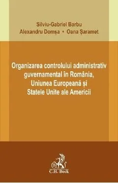 Organizarea controlului administrativ guvernamental in Romania, U.E. si S.U.A. de Silviu-Gabriel Barbu