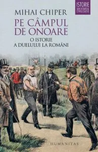 Pe campul de onoare. O istorie a duelului la romani de Mihai Chiper