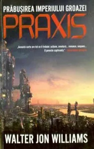 Praxis. Prabusirea Imperiului Groazei de Walter Jon Williams