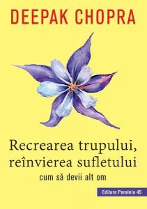 Recrearea trupului, reînvierea sufletului. Cum sa devii alt om de Dr. Deepak Chopra