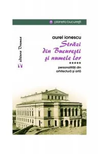 Străzi din București și numele lor (Vol.5) Personalităţi din arhitectură și artă