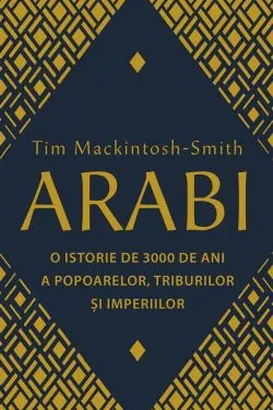 Arabi. O istorie de 3000 de ani a popoarelor, triburilor si imperiilor de Tim Mackintosh-Smith
