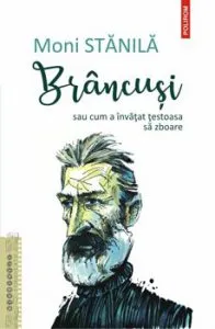 Brancusi sau cum a invatat testoasa sa zboare de Moni Stanila