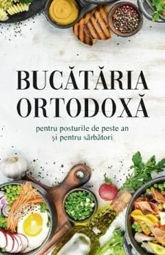 Bucataria ortodoxa pentru posturile de peste an si pentru sarbatori de Autor Anonim
