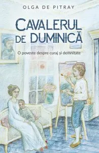 Cavalerul de duminică. O poveste despre curaj și demnitate de Olga De Pitray