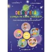 Descopera lumea in care traiesti. Caiet interdisciplinar pentru prescolari de Luminita Mihoc