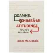 Doamne, schimba-mi atitudinea (pana nu e prea tarziu) de James MacDonald