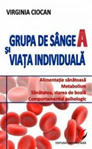 Grupa de sange A si viata individuala. Alimentatie sanatoasa. Metabolism. Sanatatea, starea de boala. Comportamentul psihologic de Virginia Ciocan
