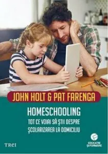 Homeschooling. Tot ce voiai sa stii despre scolarizarea la domiciliu de John Holt