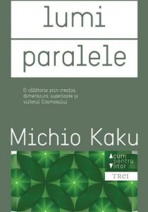 Lumi paralele. O calatorie prin creatie, dimensiuni superioare si viitorul cosmosului