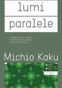 Lumi paralele. O calatorie prin creatie, dimensiuni superioare si viitorul cosmosului de Michio Kaku