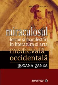 Miraculosul. Forme si manifestari in literatura si arta medievala occidentala de Roxana Zanea