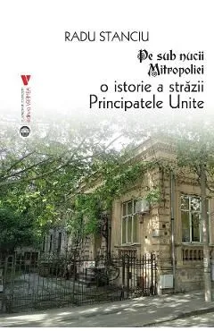 Pe sub nucii Mitropoliei. O istorie a Strazii Principatele Unite de Radu Stanciu