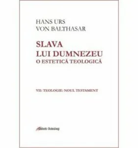 Slava lui Dumnezeu - o estetica teologica. Vol VII - Teologie - Noul Testament de Hans Urs von Balthasar