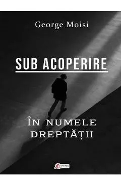 Sub acoperire. In numele dreptatii de George Moisi