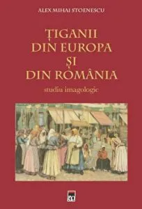 Tiganii din Europa si din Romania. Studiu imagologic de Alex Mihai Stoenescu