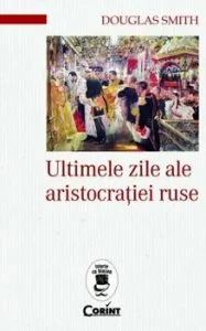 Ultimele zile ale aristocratiei ruse de Douglas Smith