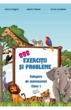 888 exercitii si probleme. Culegere de matematica - Clasa 1 de Ileana Tanase