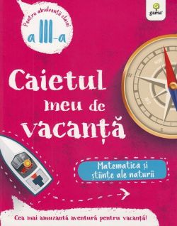 Caietul meu de vacanta. Matematica si stiinte ale naturii - Clasa 3